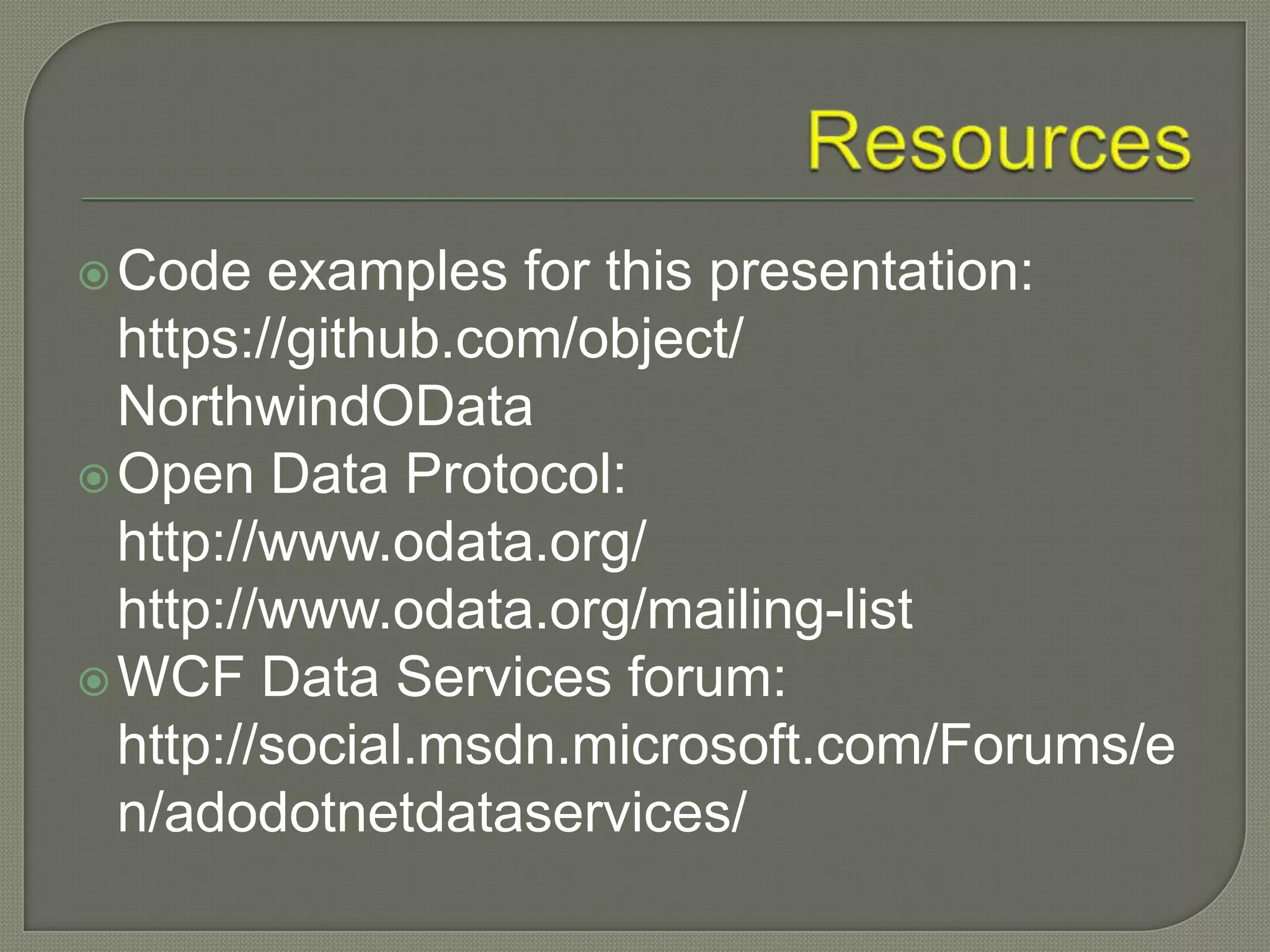  Code   examples for this presentation:
  https://github.com/object/
  NorthwindOData
 Open Data Protocol:
  http://www.odata.org/
  http://www.odata.org/mailing-list
 WCF Data Services forum:
  http://social.msdn.microsoft.com/Forums/e
  n/adodotnetdataservices/
 