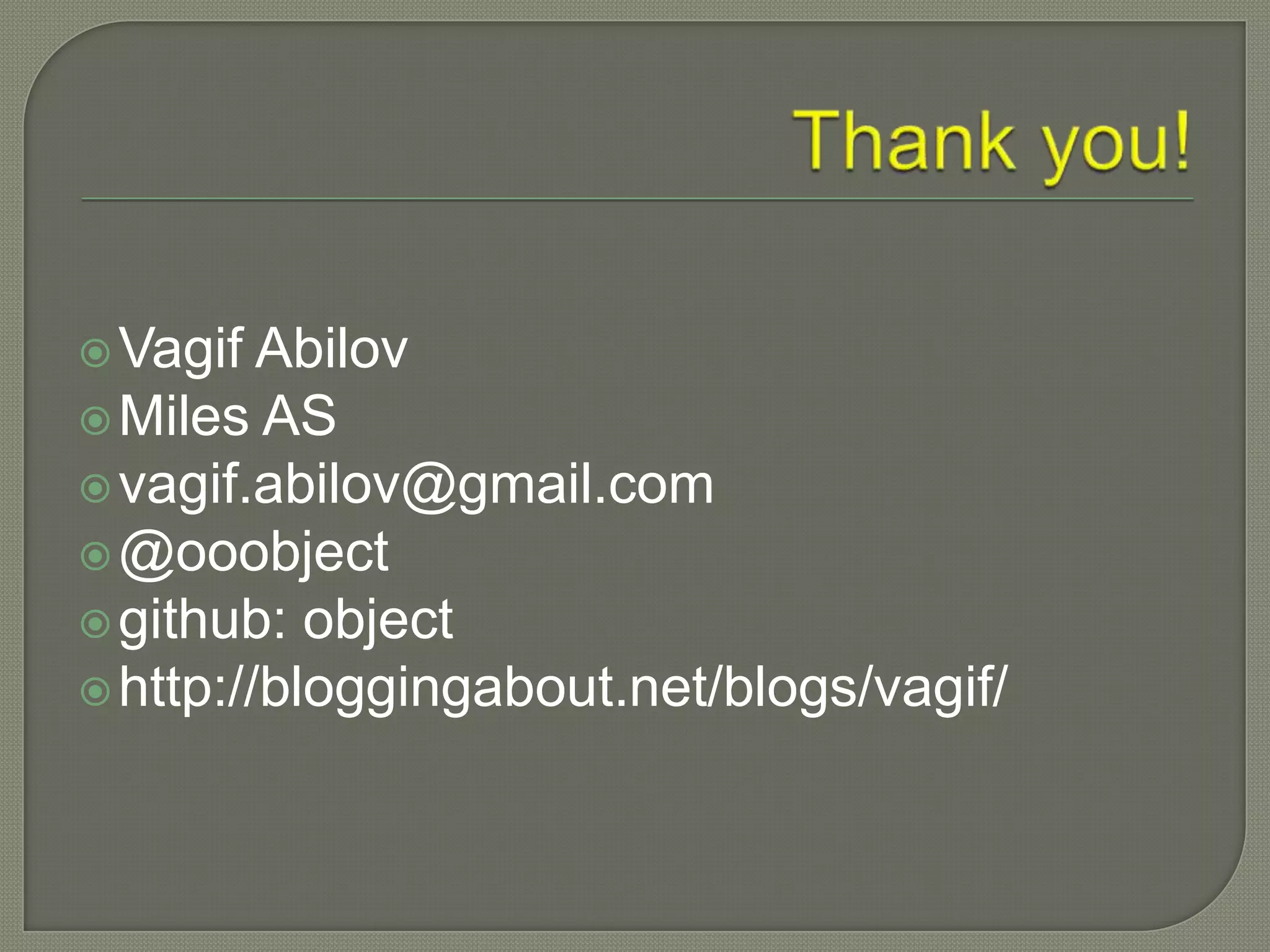  Vagif  Abilov
 Miles AS
 vagif.abilov@gmail.com
 @ooobject
 github: object
 http://bloggingabout.net/blogs/vagif/
 
