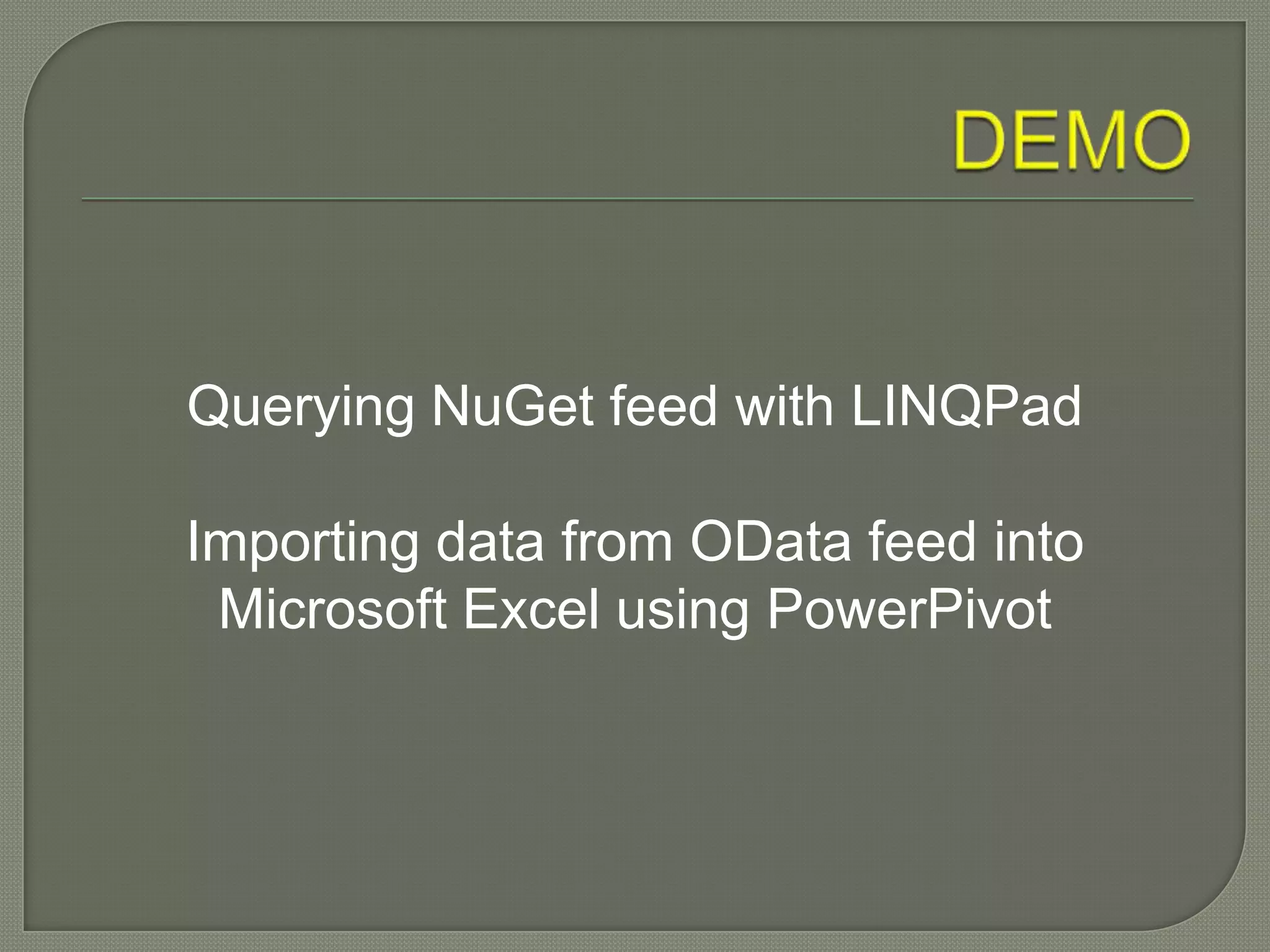 Querying NuGet feed with LINQPad

Importing data from OData feed into
 Microsoft Excel using PowerPivot
 
