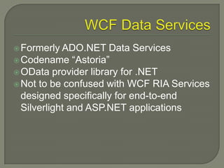  Formerly ADO.NET    Data Services
 Codename “Astoria”
 OData provider library for .NET
 Not to be confused with WCF RIA Services
  designed specifically for end-to-end
  Silverlight and ASP.NET applications
 