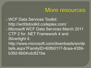  WCF    Data Services Toolkit:
  http://wcfdstoolkit.codeplex.com/
 Microsoft WCF Data Services March 2011
  CTP 2 for .NET Framework 4 and
  Silverlight 4:
  http://www.microsoft.com/downloads/en/de
  tails.aspx?FamilyID=60fb0117-8cea-4359-
  b392-6b04cdc821be
 