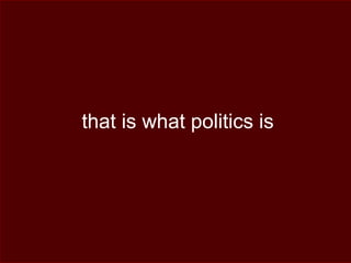 that is what politics is
 