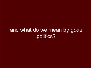 and what do we mean by good
politics?
 