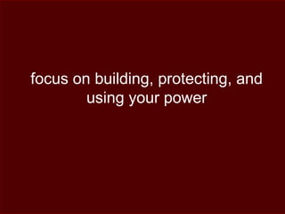 focus on building, protecting, and
using your power
 