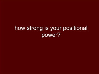 how strong is your positional
power?
 