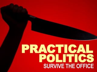 PRACTICAL
POLITICS
SURVIVE THE OFFICE
 