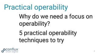 Practical operability
Why do we need a focus on
operability?
5 practical operability
techniques to try
2
 