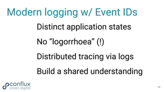Modern logging w/ Event IDs
Distinct application states
No “logorrhoea” (!)
Distributed tracing via logs
Build a shared un...