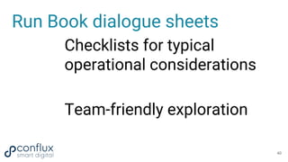 Run Book dialogue sheets
Checklists for typical
operational considerations
Team-friendly exploration
40
 