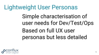 Lightweight User Personas
Simple characterisation of
user needs for Dev/Test/Ops
Based on full UX user
personas but less d...