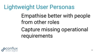Lightweight User Personas
Empathise better with people
from other roles
Capture missing operational
requirements
80
 