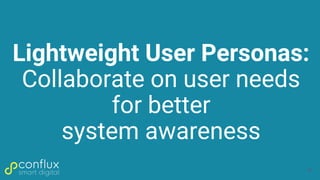 Lightweight User Personas:
Collaborate on user needs
for better
system awareness
81
 