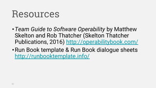 Resources
•Team Guide to Software Operability by Matthew
Skelton and Rob Thatcher (Skelton Thatcher
Publications, 2016) ht...