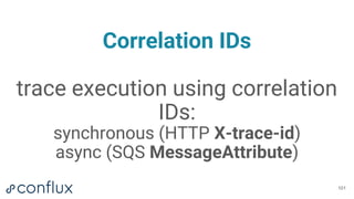 Correlation IDs
trace execution using correlation
IDs:
synchronous (HTTP X-trace-id)
async (SQS MessageAttribute)
101
 