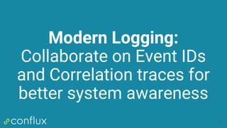 Modern Logging:
Collaborate on Event IDs
and Correlation traces for
better system awareness
42
 