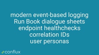 modern event-based logging
Run Book dialogue sheets
endpoint healthchecks
correlation IDs
user personas
6
 
