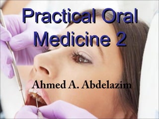 Practical OralPractical Oral
Medicine 2Medicine 2
Ahmed A. Abdelazim
 