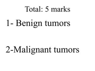 Total: 5 marks
1- Benign tumors
2-Malignant tumors
 