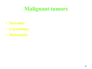 44
Malignant tumors
• Sarcoma
• Carcinoma.
• Metastasis.
 