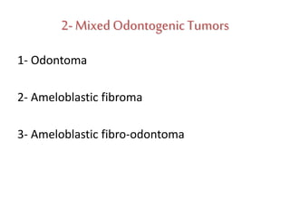 2- MixedOdontogenicTumors
1- Odontoma
2- Ameloblastic fibroma
3- Ameloblastic fibro-odontoma
 