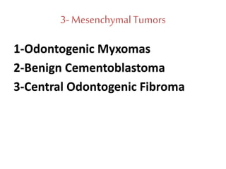 3- MesenchymalTumors
1-Odontogenic Myxomas
2-Benign Cementoblastoma
3-Central Odontogenic Fibroma
 