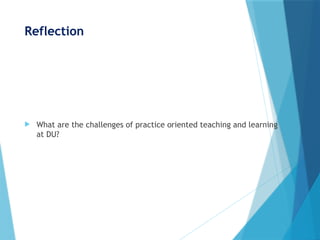 Reflection
 What are the challenges of practice oriented teaching and learning
at DU?
 
