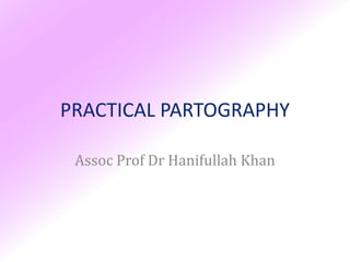 PRACTICAL PARTOGRAPHY

 Assoc Prof Dr Hanifullah Khan
 