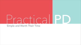 Simple and Worth Their Time
Practical PD
 