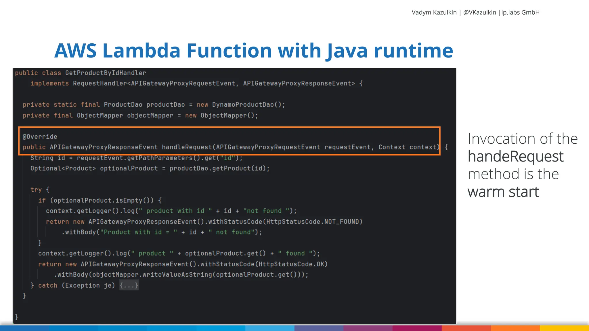 Vadym Kazulkin | @VKazulkin |ip.labs GmbH AWS Lambda Function with Java runtime 19 Invocation of the handeRequest method is the warm start 
