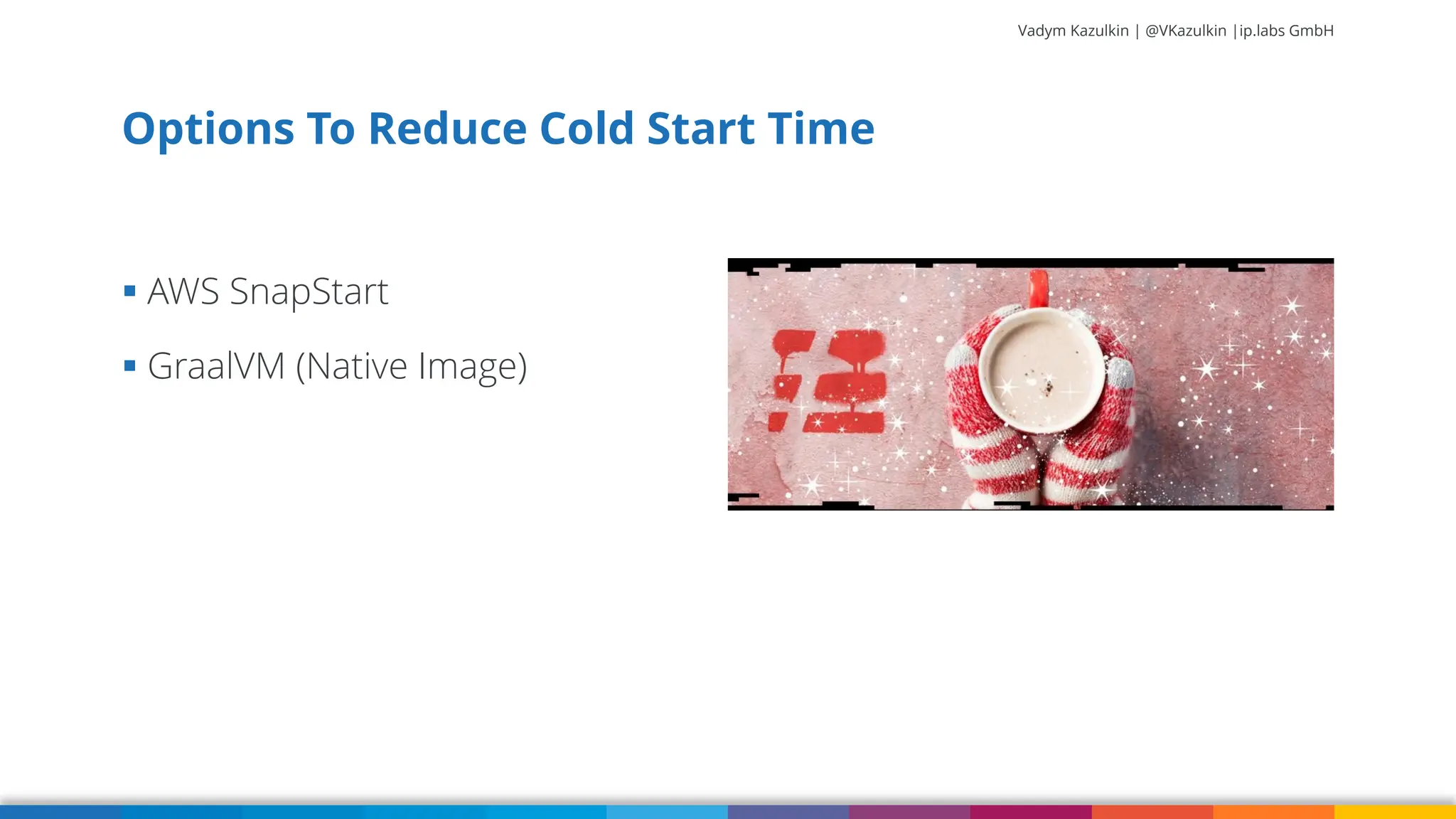 Vadym Kazulkin | @VKazulkin |ip.labs GmbH ▪ AWS SnapStart ▪ GraalVM (Native Image) Options To Reduce Cold Start Time 22 