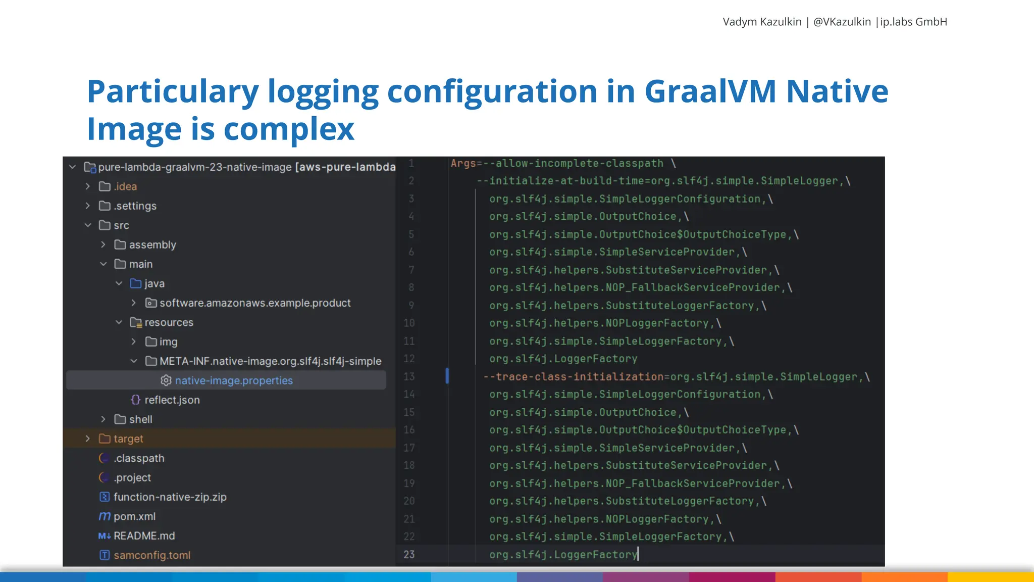 Vadym Kazulkin | @VKazulkin |ip.labs GmbH Particulary logging configuration in GraalVM Native Image is complex 76 