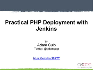 Practical PHP Deployment
with Jenkins
By:
Adam Culp
Twitter: @adamculp
 