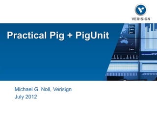 Practical Pig + PigUnit




 Michael G. Noll, Verisign
 July 2012
 