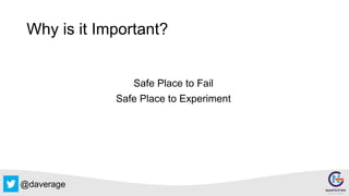 @daverage
Why is it Important?
Safe Place to Fail
Safe Place to Experiment
 