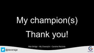@daverage
My champion(s)
Thank you!
Alter Bridge – My Champion - Caroline Records
 