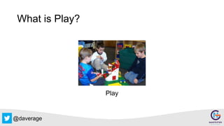 @daverage
What is Play?
Play
 