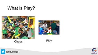 @daverage
What is Play?
PlayChaos
 