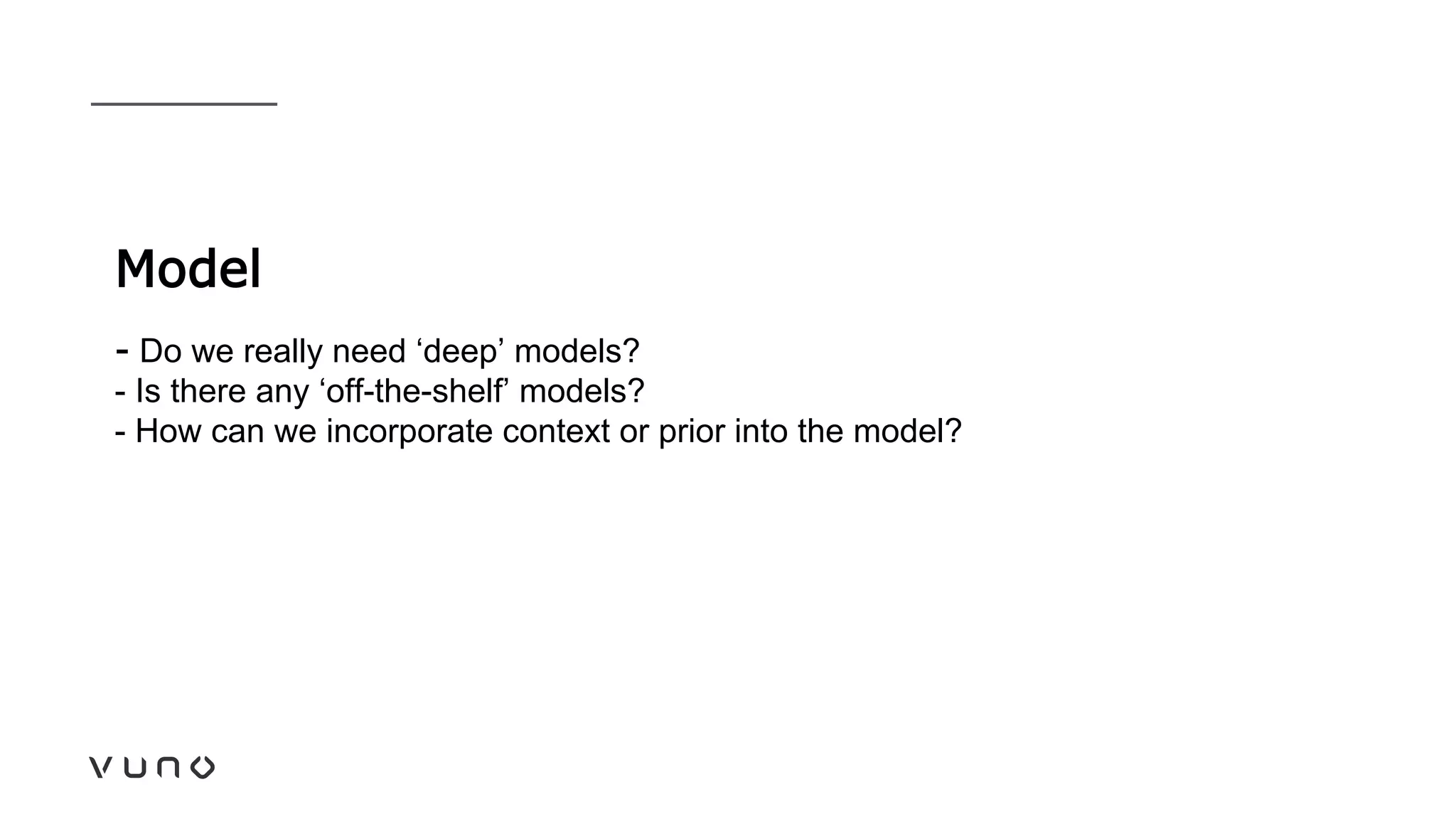 Model
- Do we really need ‘deep’ models?
- Is there any ‘off-the-shelf’ models?
- How can we incorporate context or prior into the model?
 