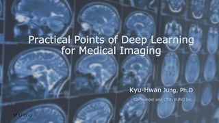 Practical Points of Deep Learning
for Medical Imaging
Kyu-Hwan Jung, Ph.D
Co-founder and CTO, VUNO Inc.
 