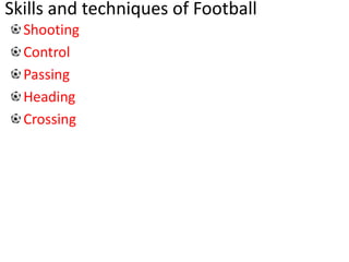 Skills and techniques of Football
Shooting
Control
Passing
Heading
Crossing
 