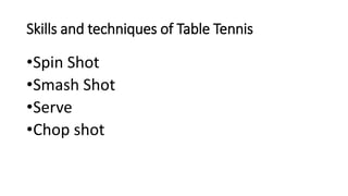 Skills and techniques of Table Tennis
•Spin Shot
•Smash Shot
•Serve
•Chop shot
 