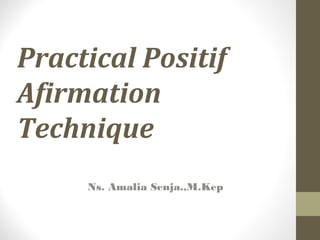 Practical Positif
Afirmation
Technique
Ns. Amalia Senja.,M.Kep
 