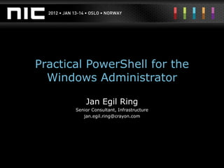 Practical PowerShell for the
  Windows Administrator

           Jan Egil Ring
       Senior Consultant, Infrastructure
          jan.egil.ring@crayon.com
 