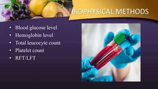 BIOPHYSICAL METHODS
• Blood glucose level
• Hemoglobin level
• Total leucocyte count
• Platelet count
• RFT/LFT
 