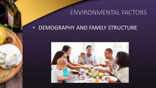 ENVIRONMENTAL FACTORS
• DEMOGRAPHY AND FAMILY STRUCTURE
 