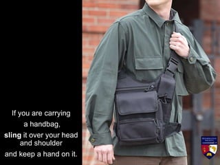 If you are carrying
a handbag,
sling it over your head
and shoulder
and keep a hand on it.
 