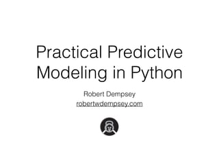 Practical Predictive
Modeling in Python
Robert Dempsey
robertwdempsey.com
 