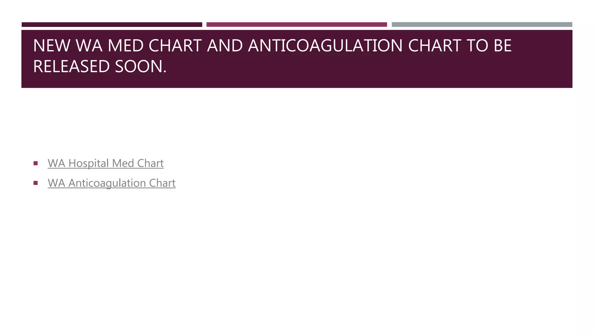 NEW WA MED CHART AND ANTICOAGULATION CHART TO BE
RELEASED SOON.
 WA Hospital Med Chart
 WA Anticoagulation Chart
 