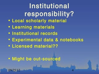 Institutional
           responsibility?
•   Local scholarly material
•   Learning materials
•   Institutional records
•   Experimental data & notebooks
•   Licensed material??

• Might be out-sourced

09/25/12                    4
 