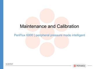 Maintenance and Calibration
PeriFlux 6000 | peripheral pressure made intelligent
44-00315-01
 